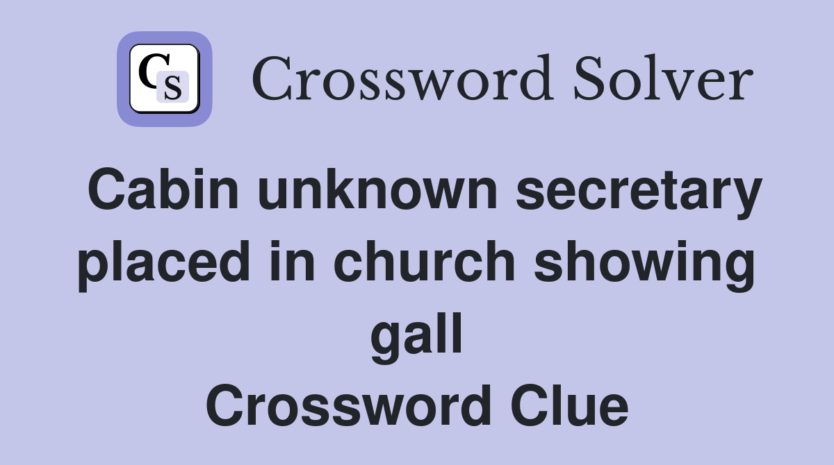 Cabin unknown secretary placed in church showing gall Crossword Clue